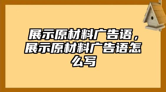 展示原材料廣告語，展示原材料廣告語怎么寫