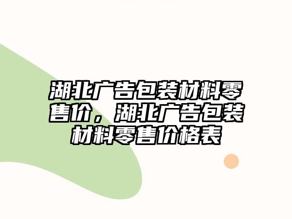 湖北廣告包裝材料零售價，湖北廣告包裝材料零售價格表