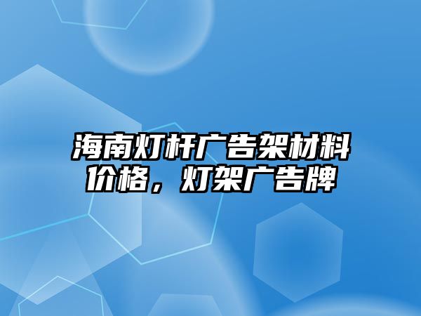 海南燈桿廣告架材料價(jià)格，燈架廣告牌