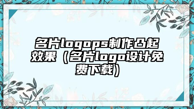 名片logops制作凸起效果（名片logo設(shè)計(jì)免費(fèi)下載）