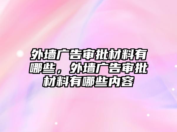 外墻廣告審批材料有哪些，外墻廣告審批材料有哪些內(nèi)容