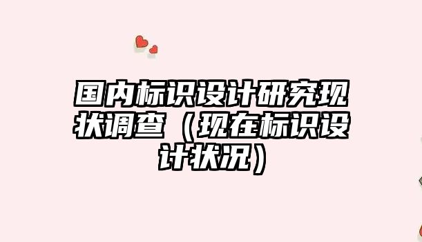 國內(nèi)標(biāo)識設(shè)計(jì)研究現(xiàn)狀調(diào)查（現(xiàn)在標(biāo)識設(shè)計(jì)狀況）