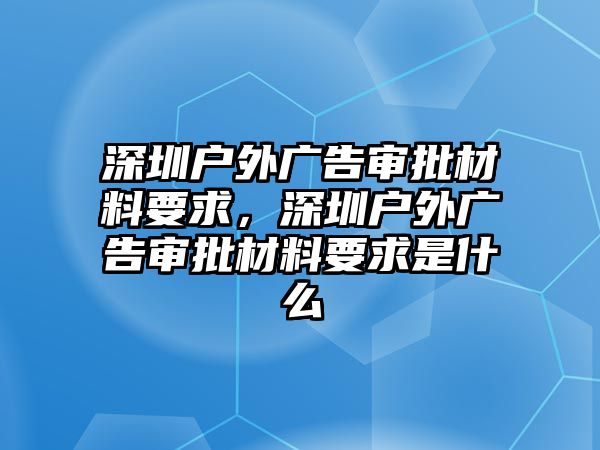 深圳戶外廣告審批材料要求，深圳戶外廣告審批材料要求是什么