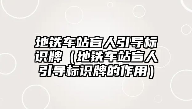 地鐵車站盲人引導(dǎo)標(biāo)識牌（地鐵車站盲人引導(dǎo)標(biāo)識牌的作用）