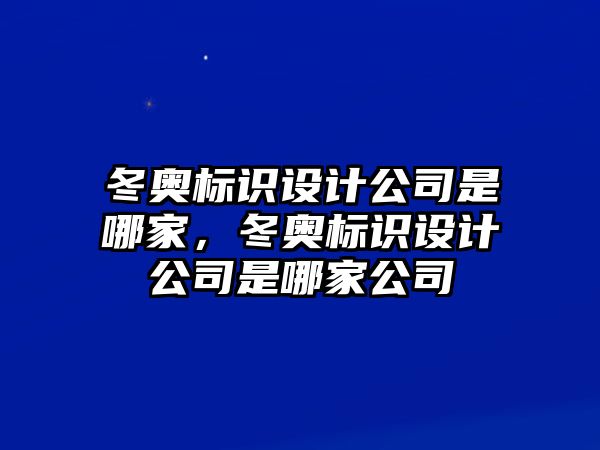 冬奧標(biāo)識(shí)設(shè)計(jì)公司是哪家，冬奧標(biāo)識(shí)設(shè)計(jì)公司是哪家公司