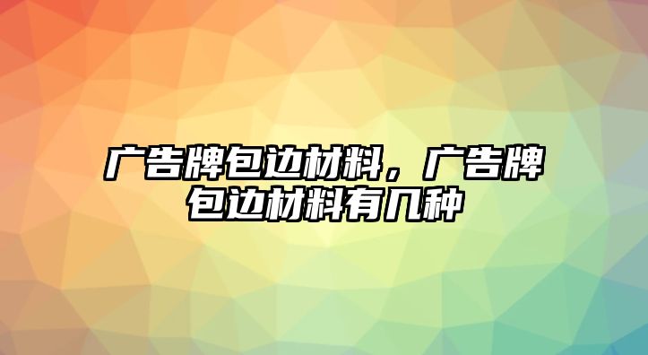 廣告牌包邊材料，廣告牌包邊材料有幾種