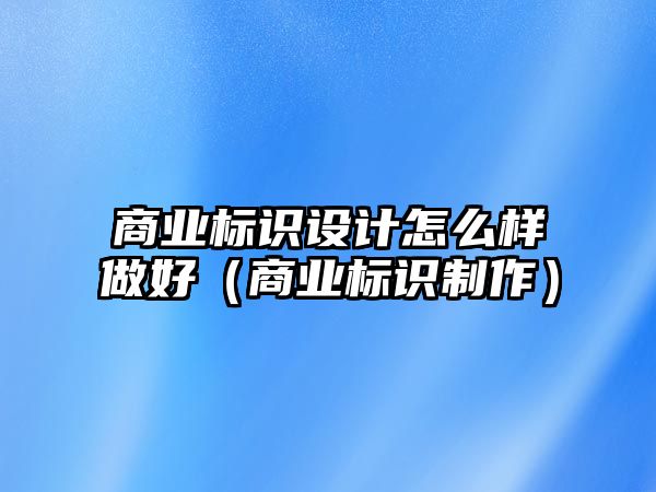 商業(yè)標(biāo)識設(shè)計怎么樣做好（商業(yè)標(biāo)識制作）