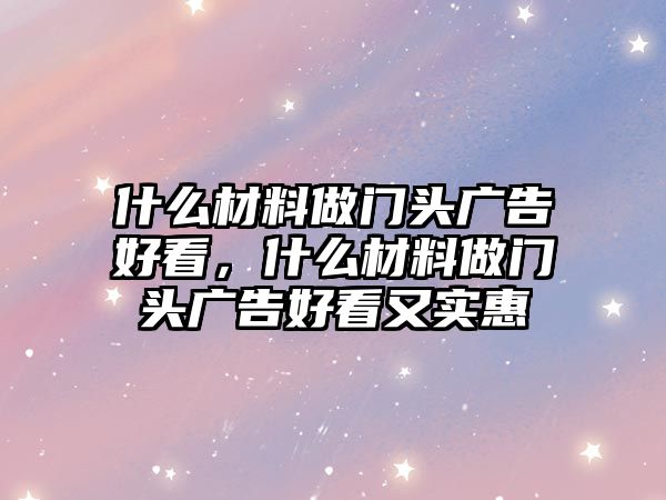 什么材料做門頭廣告好看，什么材料做門頭廣告好看又實惠