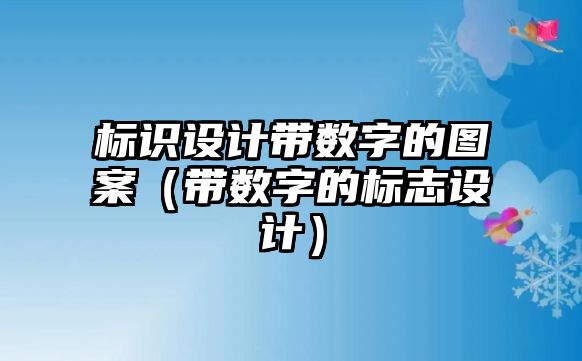 標(biāo)識設(shè)計帶數(shù)字的圖案（帶數(shù)字的標(biāo)志設(shè)計）