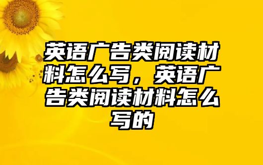 英語廣告類閱讀材料怎么寫，英語廣告類閱讀材料怎么寫的