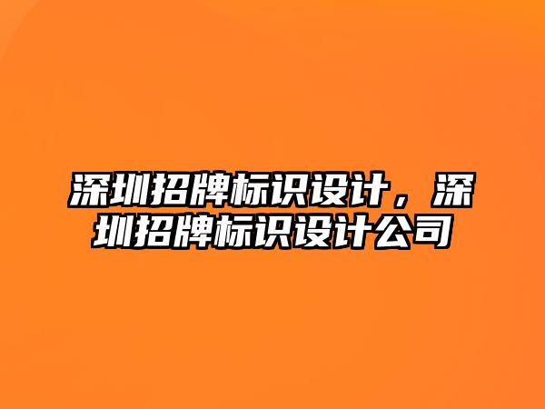 深圳招牌標識設(shè)計，深圳招牌標識設(shè)計公司