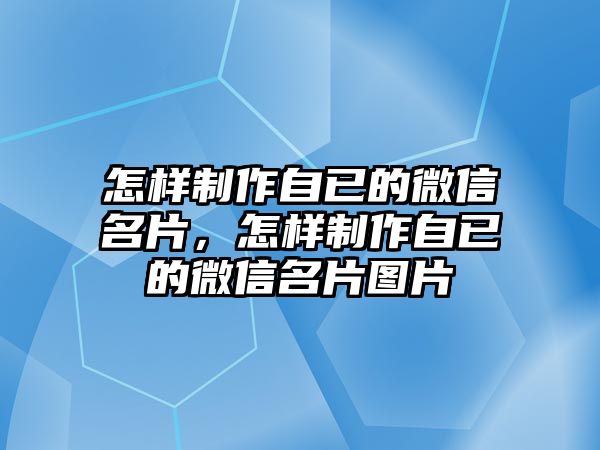 怎樣制作自已的微信名片，怎樣制作自已的微信名片圖片