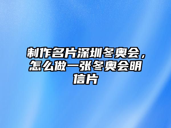 制作名片深圳冬奧會，怎么做一張冬奧會明信片