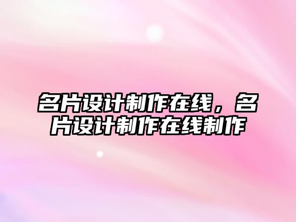 名片設(shè)計(jì)制作在線，名片設(shè)計(jì)制作在線制作