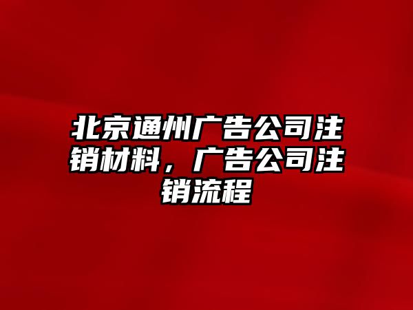 北京通州廣告公司注銷材料，廣告公司注銷流程