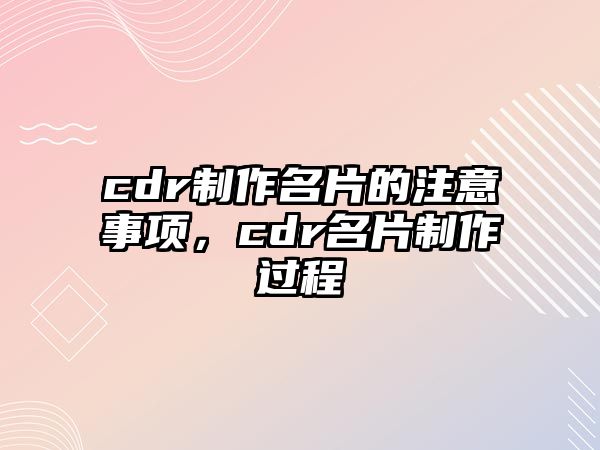 cdr制作名片的注意事項，cdr名片制作過程