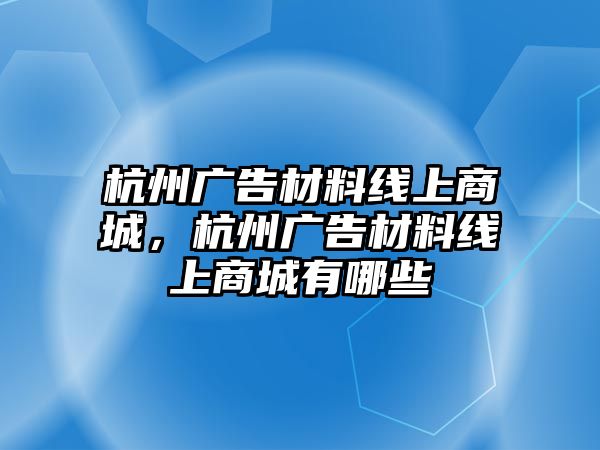 杭州廣告材料線上商城，杭州廣告材料線上商城有哪些