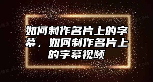 如何制作名片上的字幕，如何制作名片上的字幕視頻