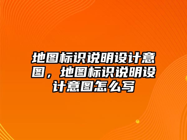 地圖標(biāo)識說明設(shè)計意圖，地圖標(biāo)識說明設(shè)計意圖怎么寫