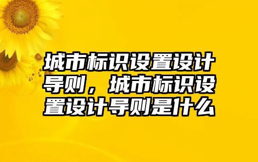 城市標(biāo)識設(shè)置設(shè)計導(dǎo)則，城市標(biāo)識設(shè)置設(shè)計導(dǎo)則是什么