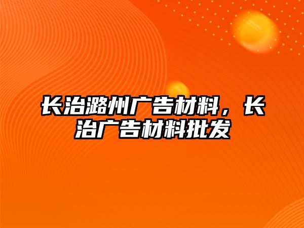 長治潞州廣告材料，長治廣告材料批發(fā)