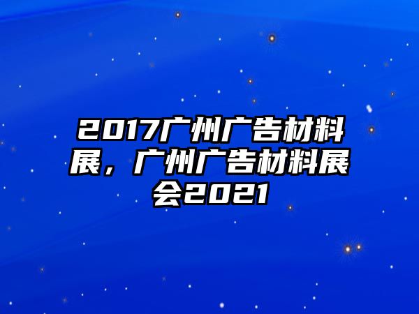 2017廣州廣告材料展，廣州廣告材料展會(huì)2021