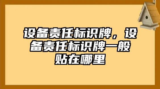 設(shè)備責(zé)任標(biāo)識(shí)牌，設(shè)備責(zé)任標(biāo)識(shí)牌一般貼在哪里