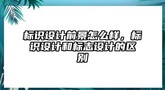 標(biāo)識(shí)設(shè)計(jì)前景怎么樣，標(biāo)識(shí)設(shè)計(jì)和標(biāo)志設(shè)計(jì)的區(qū)別