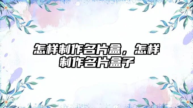 怎樣制作名片盒，怎樣制作名片盒子