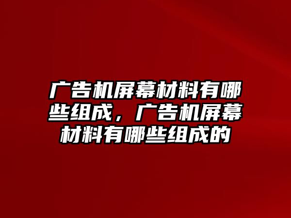 廣告機(jī)屏幕材料有哪些組成，廣告機(jī)屏幕材料有哪些組成的