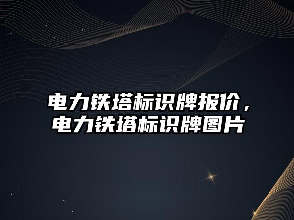 電力鐵塔標(biāo)識牌報價，電力鐵塔標(biāo)識牌圖片