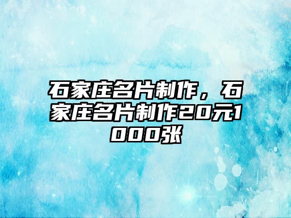 石家莊名片制作，石家莊名片制作20元1000張