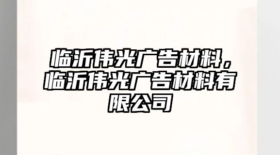 臨沂偉光廣告材料，臨沂偉光廣告材料有限公司