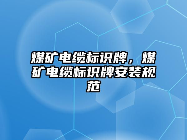 煤礦電纜標識牌，煤礦電纜標識牌安裝規(guī)范