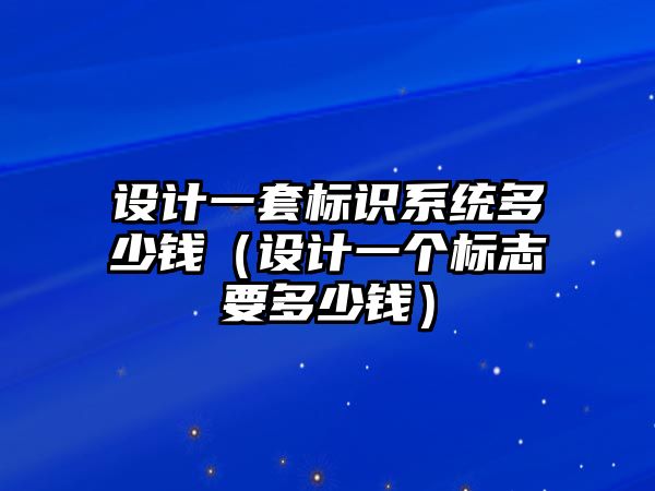 設(shè)計(jì)一套標(biāo)識(shí)系統(tǒng)多少錢（設(shè)計(jì)一個(gè)標(biāo)志要多少錢）