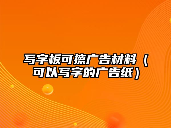 寫(xiě)字板可擦廣告材料（可以寫(xiě)字的廣告紙）