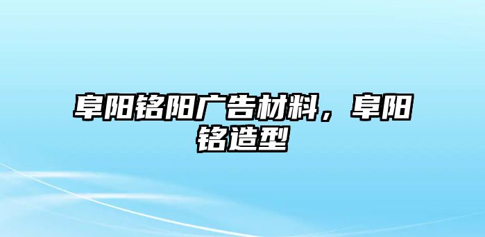 阜陽銘陽廣告材料，阜陽銘造型