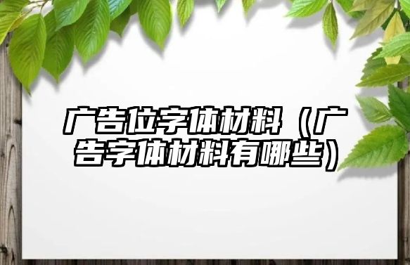 廣告位字體材料（廣告字體材料有哪些）