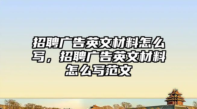 招聘廣告英文材料怎么寫，招聘廣告英文材料怎么寫范文