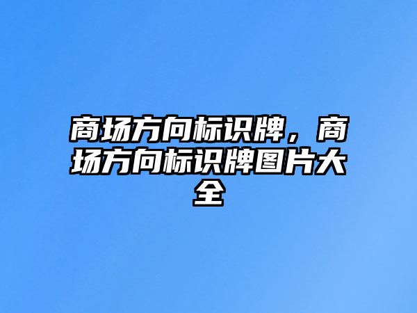 商場方向標(biāo)識牌，商場方向標(biāo)識牌圖片大全