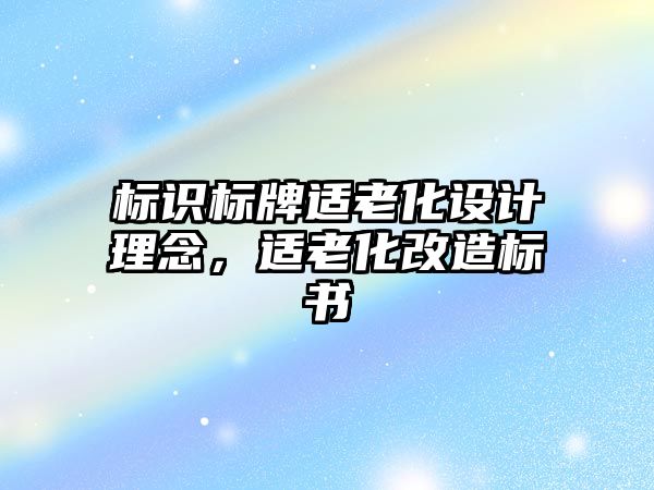 標識標牌適老化設(shè)計理念，適老化改造標書