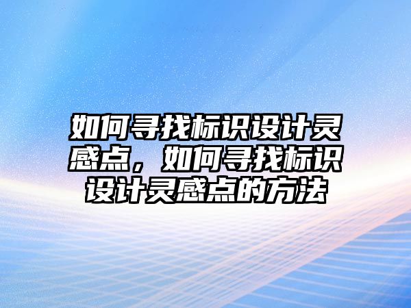 如何尋找標識設計靈感點，如何尋找標識設計靈感點的方法