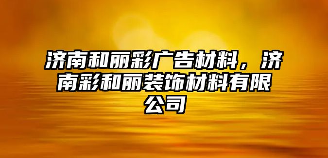 濟南和麗彩廣告材料，濟南彩和麗裝飾材料有限公司