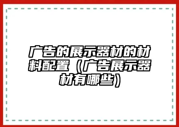 廣告的展示器材的材料配置（廣告展示器材有哪些）