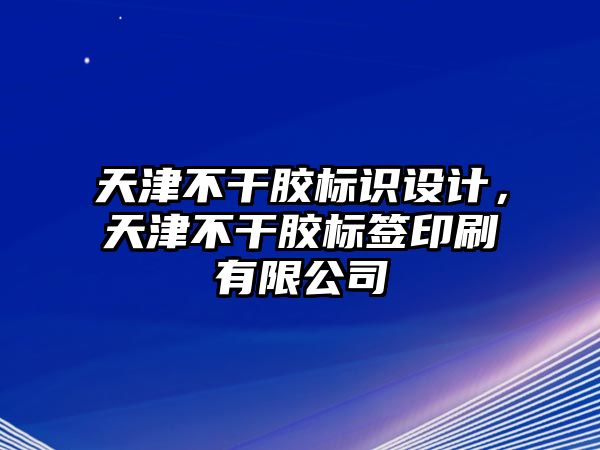 天津不干膠標(biāo)識(shí)設(shè)計(jì)，天津不干膠標(biāo)簽印刷有限公司