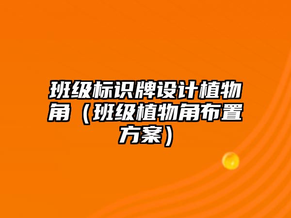 班級(jí)標(biāo)識(shí)牌設(shè)計(jì)植物角（班級(jí)植物角布置方案）