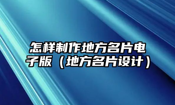 怎樣制作地方名片電子版（地方名片設(shè)計(jì)）