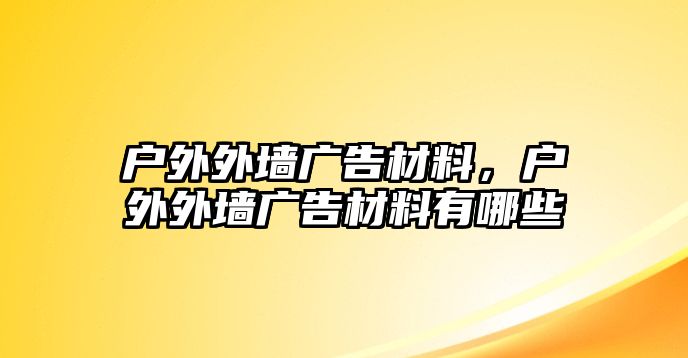 戶外外墻廣告材料，戶外外墻廣告材料有哪些