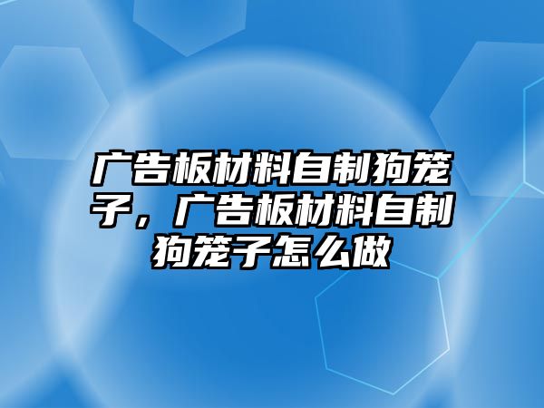 廣告板材料自制狗籠子，廣告板材料自制狗籠子怎么做