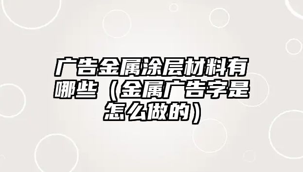 廣告金屬涂層材料有哪些（金屬廣告字是怎么做的）